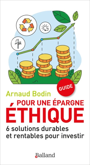 Pour une épargne éthique : 6 solutions durables et rentables pour investir : guide - Arnaud Bodin