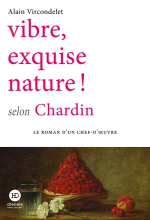 Vibre, exquise nature ! selon Chardin - Alain Vircondelet