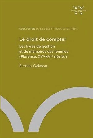 Le droit de compter : les livres de gestion et de mémoires des femmes (Florence, XVe-XVIe siècles) - Serena Galasso