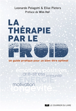 La thérapie par le froid : un guide pratique pour un bien-être optimal : émotions positives, anti-stress, immunité, énergie, motivation, longévité... - Leonardo Pelagotti