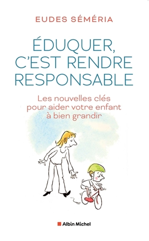 Eduquer, c'est rendre responsable : les nouvelles clés pour aider votre enfant à bien grandir - Eudes Séméria