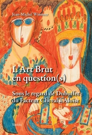 L'art brut en question(s) : sous le regard de Dubuffet : du facteur Cheval à Aloïse - Jean-Michel Wissmer