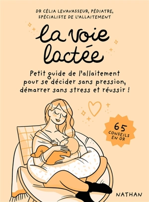 La voie lactée : petit guide de l'allaitement pour se décider sans pression, démarrer sans stress et réussir ! : 65 conseils en or - Célia Levavasseur