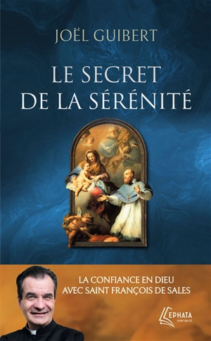 Le secret de la sérénité : la confiance en Dieu avec saint François de Sales - Joël Guibert