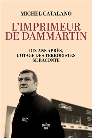 L'imprimeur de Dammartin : dix ans après, l'otage des terroristes se raconte - Michel Catalano