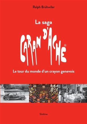 La saga Caran d'Ache : le tour du monde d'un crayon genevois - Ralph Brühwiler