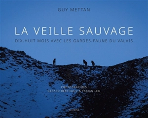 La veille sauvage : dix-huit mois avec les gardes-faune du Valais - Guy Mettan