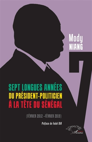 Sept longues années du président-politicien à la tête du Sénégal : février 2012-février 2019 - Mody Niang