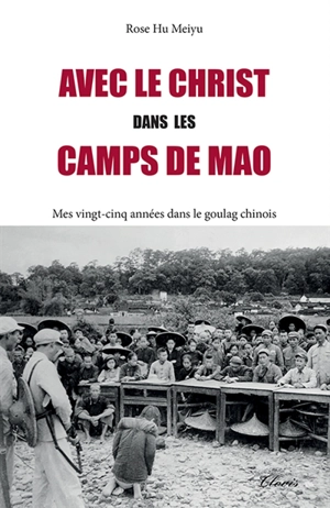 Avec le Christ dans les camps de Mao : mes vingt-cinq années dans le goulag chinois - Rose Hu