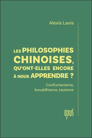 Les philosophies chinoises, qu'ont-elles encore à nous apprendre ? : confucianisme, bouddhisme, taoïsme - Alexis Lavis