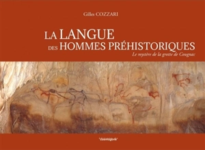 La langue des hommes préhistoriques : le mystère de la grotte de Cougnac - Gilles Cozzari