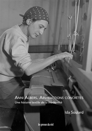 Anni Albers : abstractions concrètes : une histoire textile de la modernité - Ida Soulard