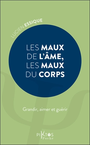 Les maux de l'âme, les maux du corps : grandir, aimer et guérir - Lucien Essique