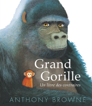 Grand gorille : un livre des contraires - Anthony Browne