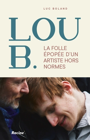 Lou B. : la folle épopée d'un artiste hors normes - Luc Boland