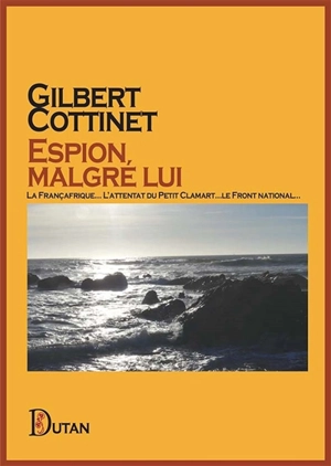 Espion, malgré lui : la Françafrique... l'attentat du Petit Clamart... le Front national... - Gilbert Cottinet