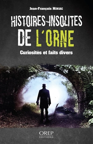 Histoires insolites de l'Orne : curiosités et faits divers - Jean-François Miniac