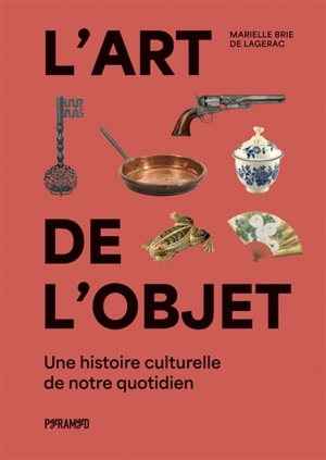 L'art de l'objet : une histoire culturelle de notre quotidien - Marielle Brie de Lagerac