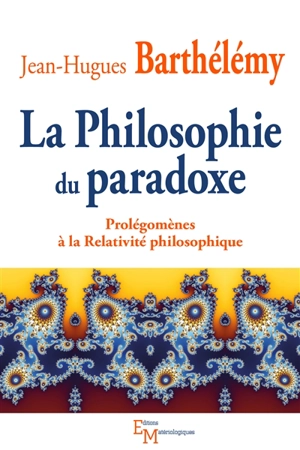 La philosophie du paradoxe : prolégomènes à la relativité philosophique - Jean-Hugues Barthélémy