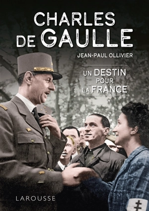 Charles de Gaulle : un destin pour la France - Jean-Paul Ollivier