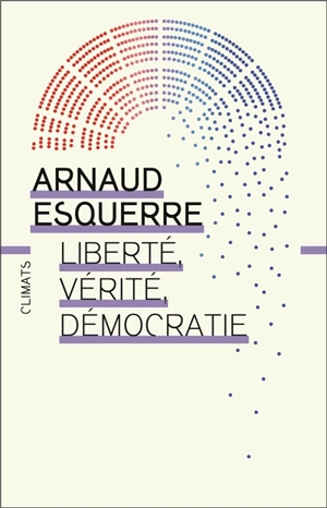 Liberté, vérité, démocratie : peut-on tout dire en démocratie ? - Arnaud Esquerre