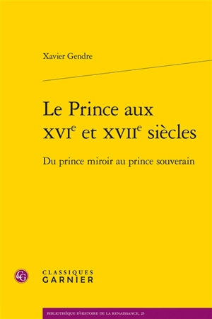 Le prince aux XVIe et XVIIe siècles : du prince miroir au prince souverain - Xavier Gendre