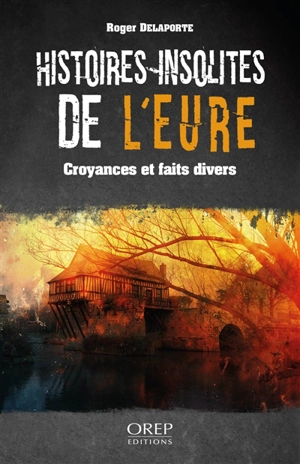 Histoires insolites de l'Eure : croyances et faits divers - Roger Delaporte