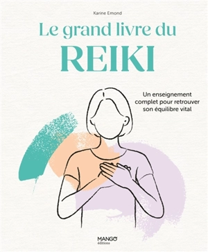 Le grand livre du reiki : un enseignement complet pour retrouver son équilibre vital - Karine Emond