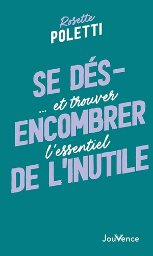 Se désencombrer de l'inutile... : et trouver l'essentiel - Rosette Poletti