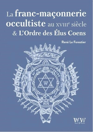 La franc-maçonnerie occultiste au XVIIIe siècle & l'ordre des Elus Coëns - René Le Forestier