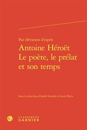 Par élévation d'esprit : Antoine Héroët, le poète, le prélat et son temps