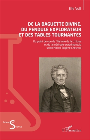 De la baguette divine, du pendule explorateur et des tables tournantes : du point de vue de l'histoire de la critique et de la méthode expérimentale selon Michel-Eugène Chevreul - Elie Volf