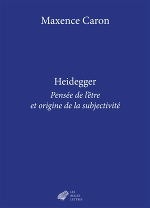 Heidegger : pensée de l'être et origine de la subjectivité - Maxence Caron