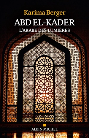 Abd el-Kader : l'Arabe des Lumières - Karima Berger