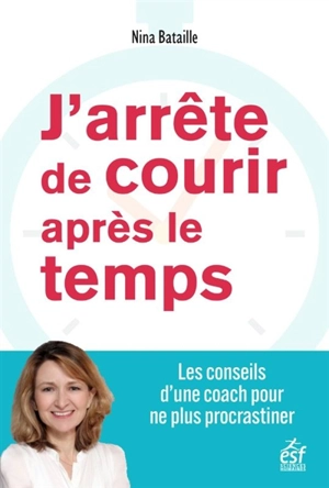 J'arrête de courir après le temps : les conseils d'une coach pour ne plus procrastiner - Nina Bataille