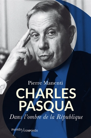 Charles Pasqua : l'homme de l'ombre de la République - Pierre Manenti