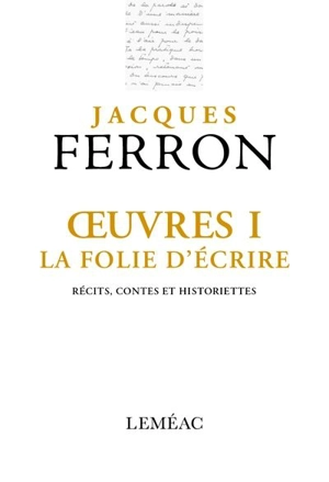 Oeuvres I. La folie d'écrire : récits, contes et historiettes - Jacques Ferron