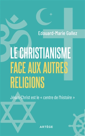 Le christianisme face aux autres religions : Jésus-Christ est le centre de l'histoire - Edouard-Marie Gallez