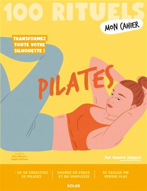 Pilates : 100 rituels : transformez toute votre silhouette ! - Soasick Delanoë