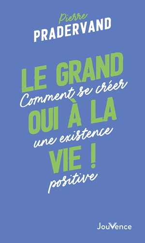 Le grand oui à la vie ! : comment se créer une existence positive - Pierre Pradervand