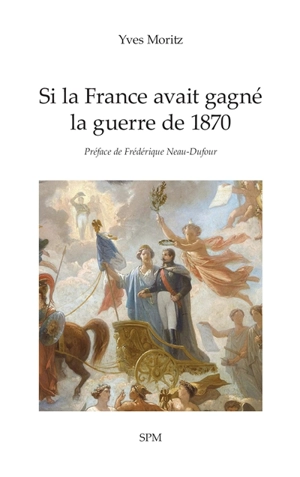 Si la France avait gagné la guerre de 1870 - Yves Moritz