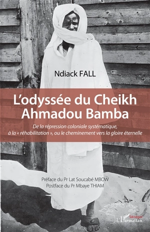 L'odyssée du cheikh Ahmadou Bamba : de la répression coloniale systématique, à la réhabilitation, ou le cheminement vers la gloire éternelle - Ndiack Fall