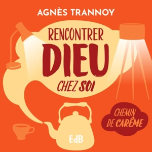 Rencontrer Dieu chez soi : chemin de carême - Agnès Trannoy