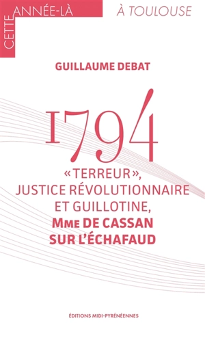 1794 : Terreur, justice révolutionnaire et guillotine : Mme de Cassan sur l'échafaud - Guillaume Debat