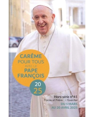 Parole et prière : l'essentiel : hors série, n° 41. Carême pour tous avec le pape François 2025