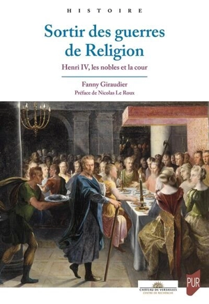 Sortir des guerres de religion : Henri IV, les nobles et la cour - Fanny Giraudier