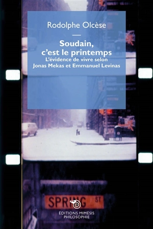 Soudain, c'est le printemps : l'évidence de vivre selon Jonas Mekas et Emmanuel Levinas - Rodolphe Olcèse