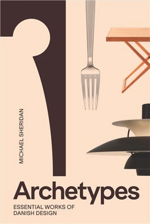 Archetypes : Essential Works of Danish Design - Michael Sheridan