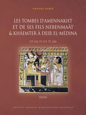 Les tombes d'Amennakht et de ses fils Nebenmaât & Khâemter à Deir el-Médina (TT 218, TT 219, TT 220) - Hanane Gaber