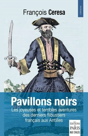 Pavillons noirs : les joyeuses et terribles aventures des derniers flibustiers français aux Antilles - François Cérésa